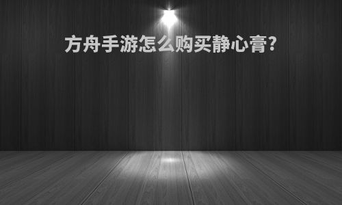 方舟手游怎么购买静心膏?