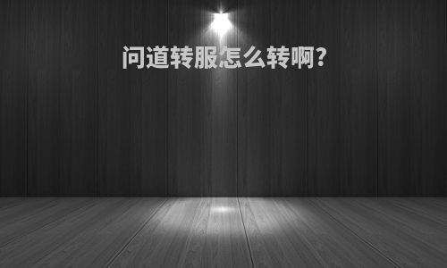 问道转服怎么转啊?