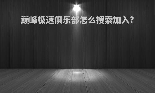 巅峰极速俱乐部怎么搜索加入?