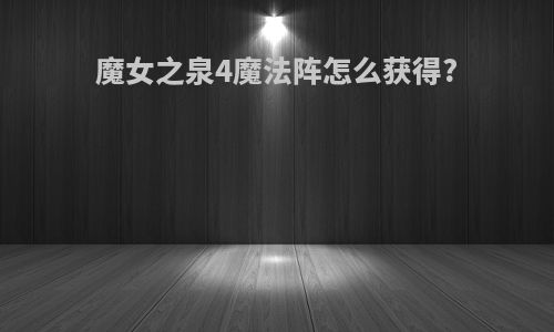 魔女之泉4魔法阵怎么获得?