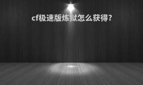 cf极速版炼狱怎么获得?