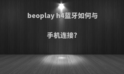 beoplay h4蓝牙如何与手机连接?