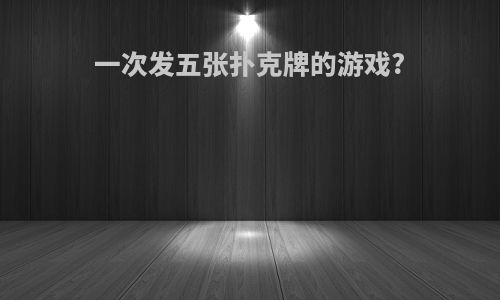 一次发五张扑克牌的游戏?
