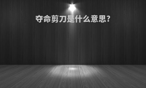 夺命剪刀是什么意思?