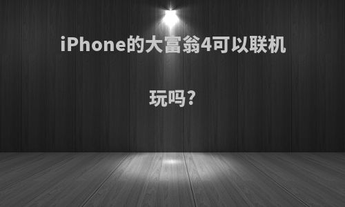 iPhone的大富翁4可以联机玩吗?