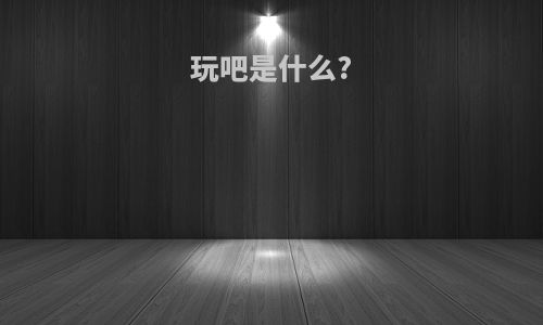玩吧是什么?