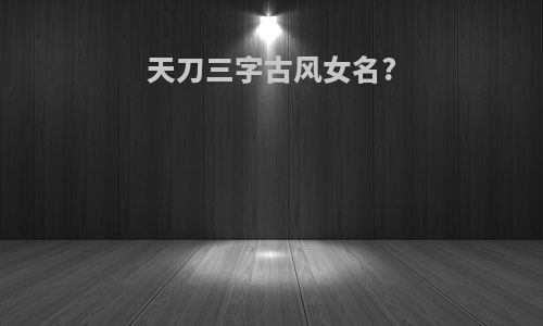 天刀三字古风女名?