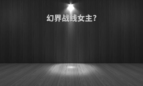 幻界战线女主?