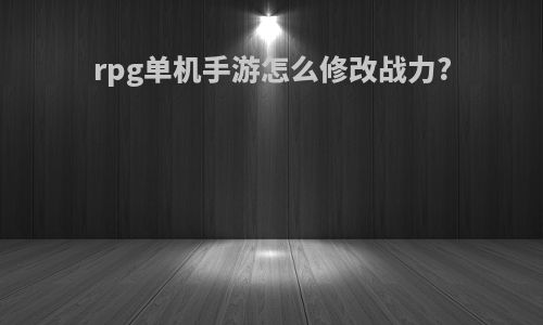 rpg单机手游怎么修改战力?
