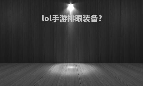 lol手游排眼装备?