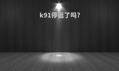 k91停运了吗?
