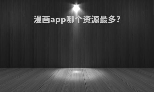 漫画app哪个资源最多?