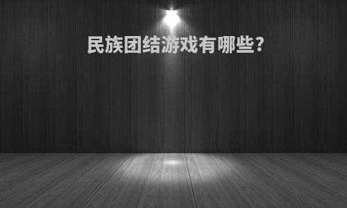 民族团结游戏有哪些?