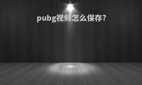pubg视频怎么保存?