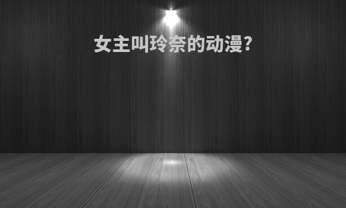 女主叫玲奈的动漫?