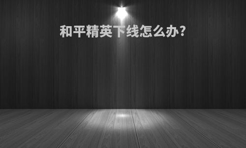 和平精英下线怎么办?