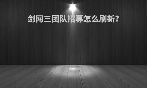 剑网三团队招募怎么刷新?