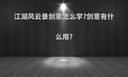 江湖风云录剑意怎么学?剑意有什么用?