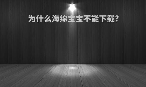 为什么海绵宝宝不能下载?