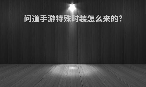 问道手游特殊时装怎么来的?