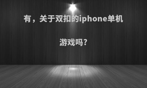有，关于双扣的iphone单机游戏吗?