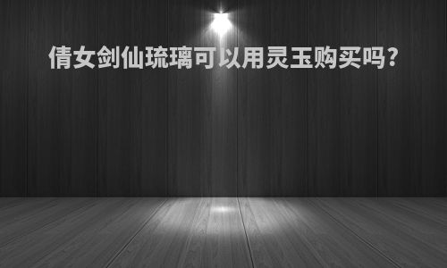倩女剑仙琉璃可以用灵玉购买吗?