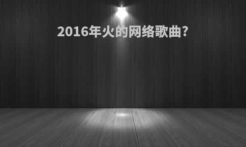 2016年火的网络歌曲?
