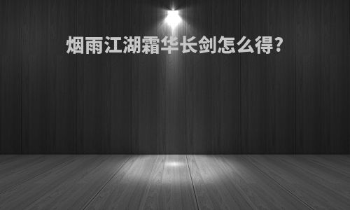烟雨江湖霜华长剑怎么得?