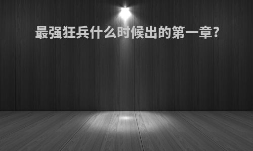 最强狂兵什么时候出的第一章?