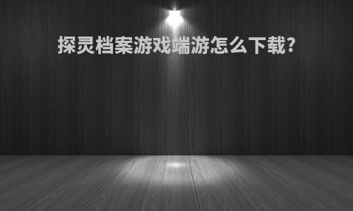 探灵档案游戏端游怎么下载?