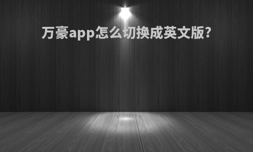 万豪app怎么切换成英文版?
