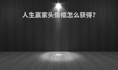 人生赢家头像框怎么获得?