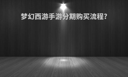 梦幻西游手游分期购买流程?