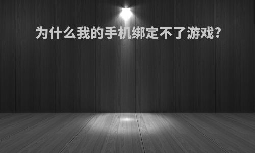 为什么我的手机绑定不了游戏?