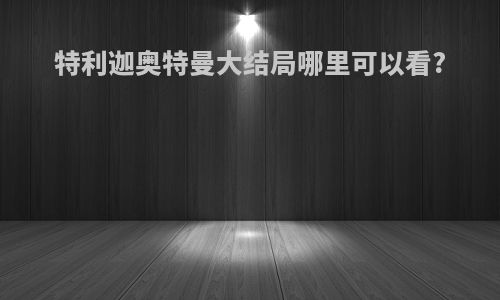 特利迦奥特曼大结局哪里可以看?
