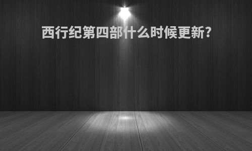 西行纪第四部什么时候更新?