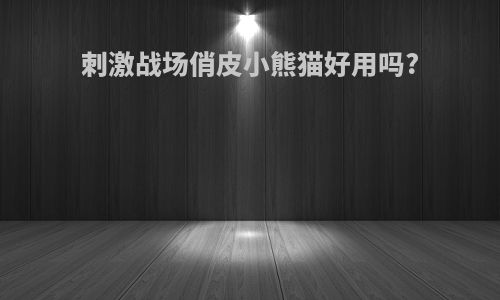 刺激战场俏皮小熊猫好用吗?