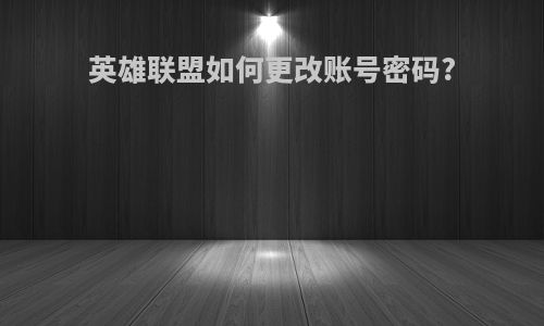 英雄联盟如何更改账号密码?