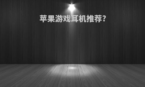 苹果游戏耳机推荐?