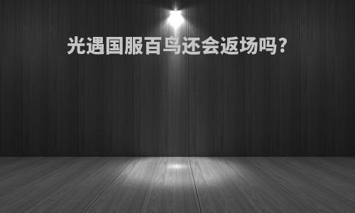 光遇国服百鸟还会返场吗?
