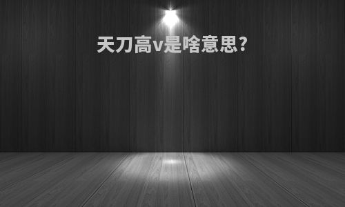 天刀高v是啥意思?