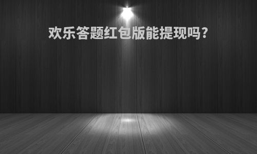 欢乐答题红包版能提现吗?