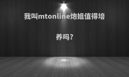 我叫mtonline炮姐值得培养吗?