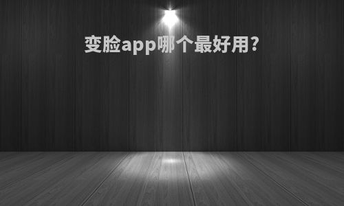 变脸app哪个最好用?