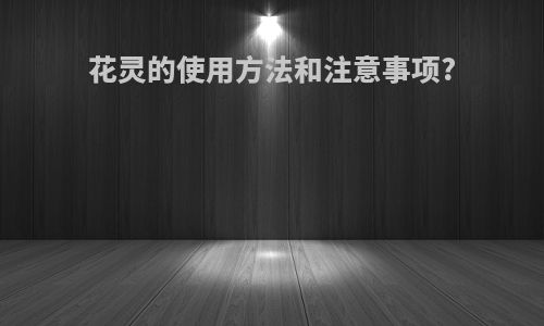 花灵的使用方法和注意事项?