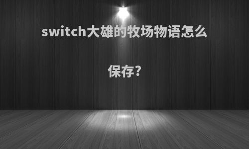 switch大雄的牧场物语怎么保存?