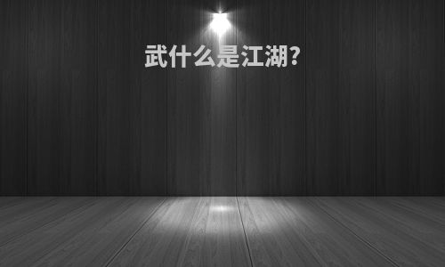 武什么是江湖?