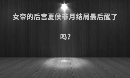 女帝的后宫夏侯非月结局最后醒了吗?