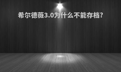 希尔德薇3.0为什么不能存档?