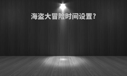 海盗大冒险时间设置?